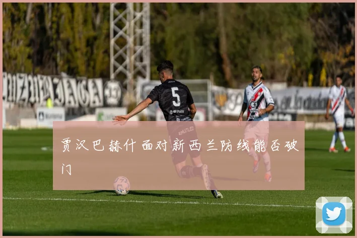贾汉巴赫什面对新西兰防线能否破门