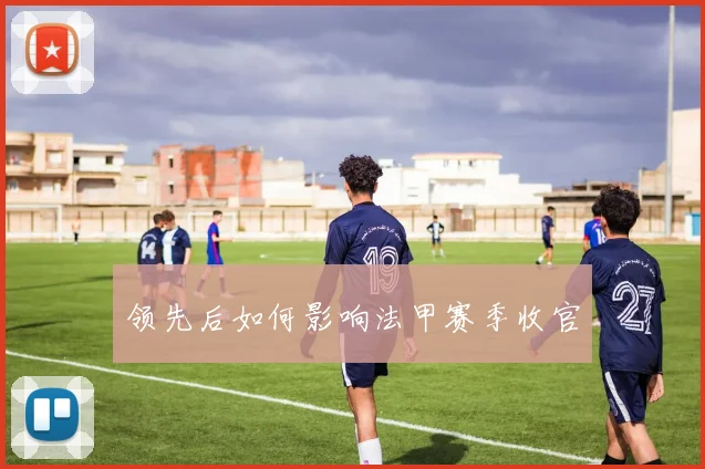 领先后如何影响法甲赛季收官