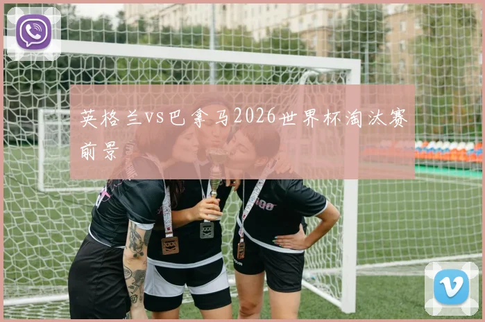 英格兰vs巴拿马2026世界杯淘汰赛前景