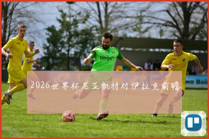 2026世界杯尼亚凯特对伊拉克前瞻