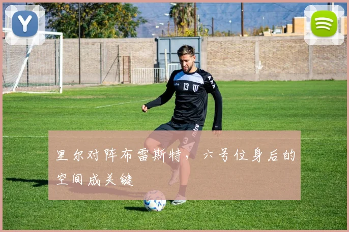 里尔对阵布雷斯特，六号位身后的空间成关键