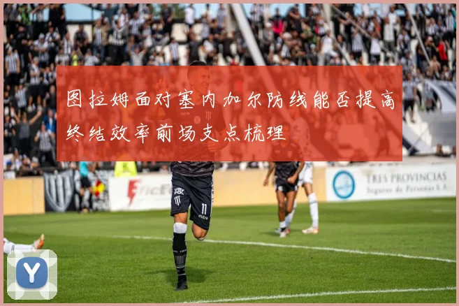 图拉姆面对塞内加尔防线能否提高终结效率前场支点梳理