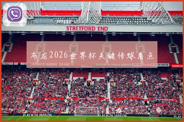 布龙2026世界杯关键传球看点