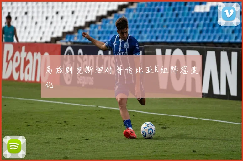 乌兹别克斯坦对哥伦比亚K组阵容变化