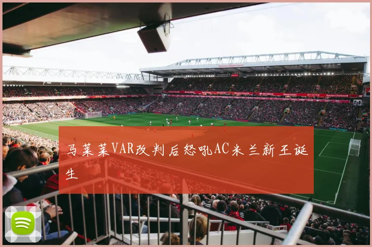 马莱莱VAR改判后怒吼AC米兰新王诞生