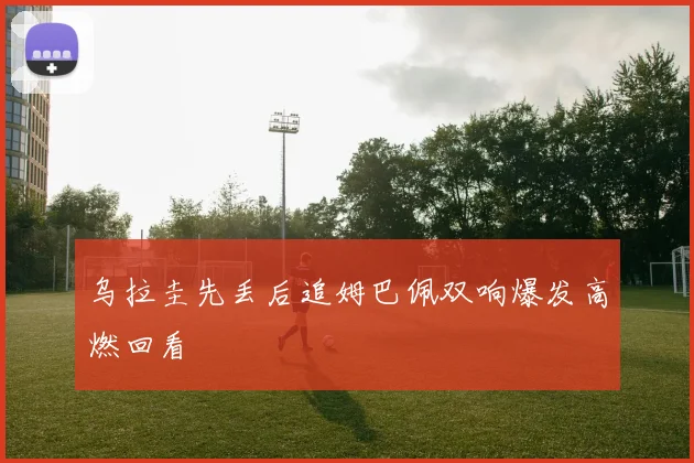 乌拉圭先丢后追姆巴佩双响爆发高燃回看
