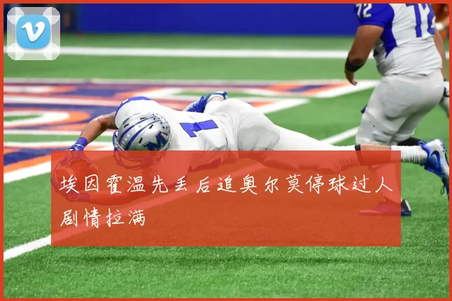 埃因霍温先丢后追奥尔莫停球过人剧情拉满