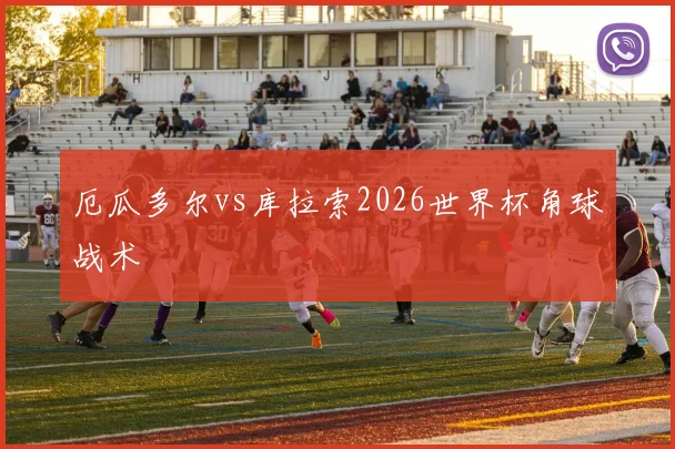 厄瓜多尔vs库拉索2026世界杯角球战术