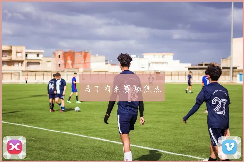 马丁内利赛场焦点