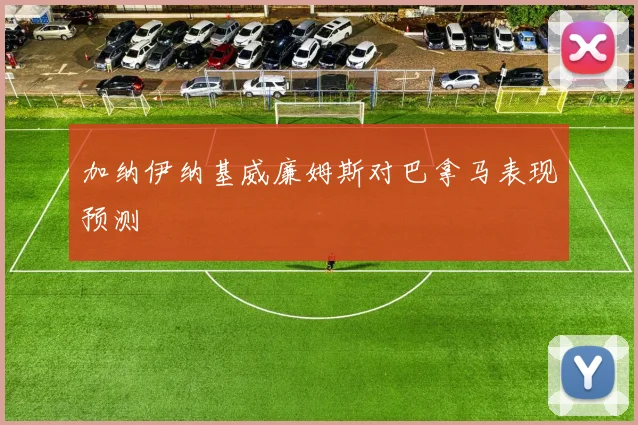 加纳伊纳基威廉姆斯对巴拿马表现预测