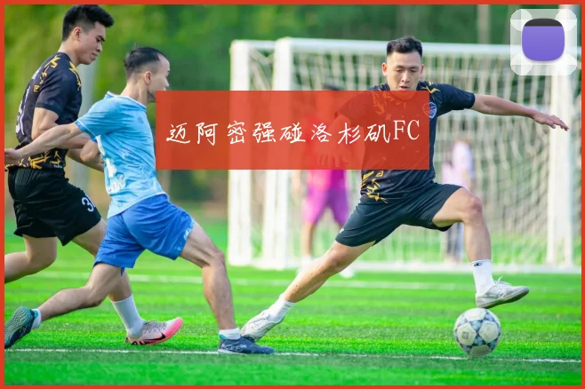 迈阿密强碰洛杉矶FC