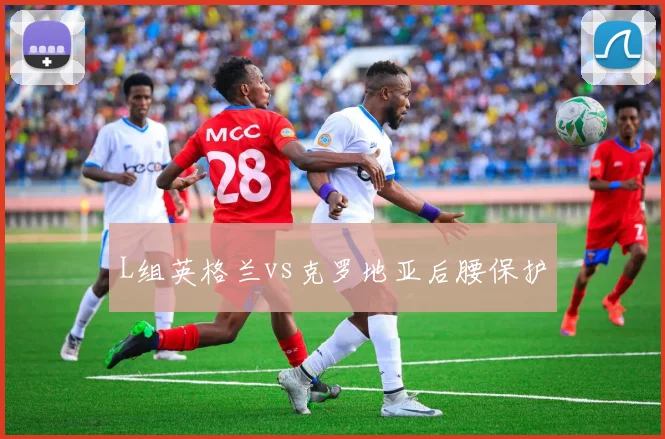 L组英格兰vs克罗地亚后腰保护