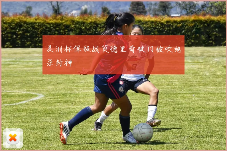 美洲杯保级战莫德里奇破门被吹绝杀封神