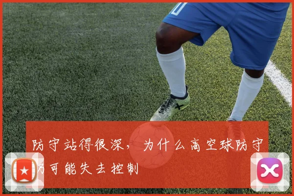 防守站得很深，为什么高空球防守仍可能失去控制