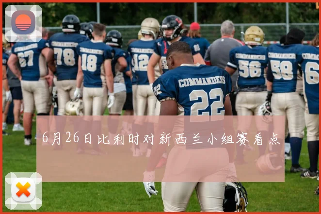 6月26日比利时对新西兰小组赛看点