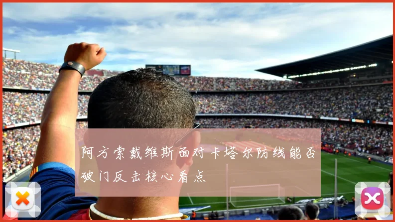 阿方索戴维斯面对卡塔尔防线能否破门反击核心看点