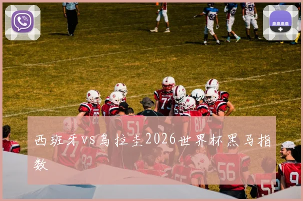 西班牙vs乌拉圭2026世界杯黑马指数