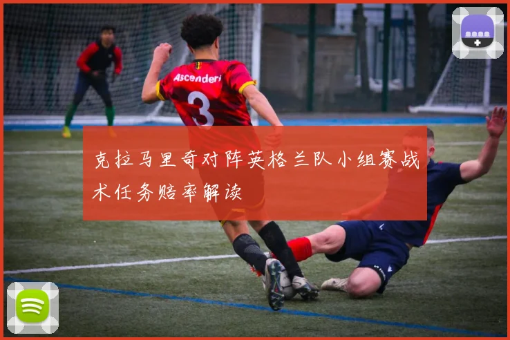 克拉马里奇对阵英格兰队小组赛战术任务赔率解读