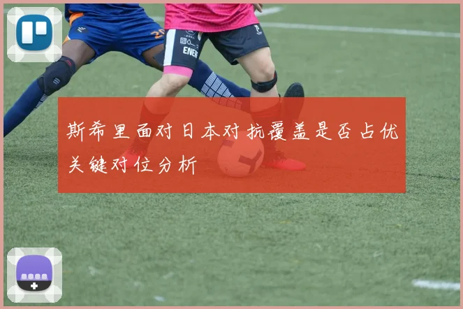 斯希里面对日本对抗覆盖是否占优关键对位分析