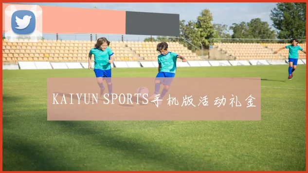 KAIYUN SPORTS手机版活动礼金