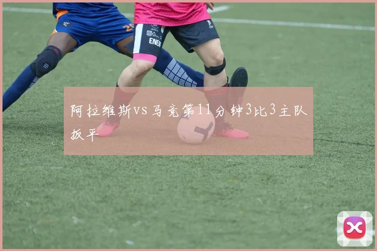 阿拉维斯vs马竞第11分钟3比3主队扳平