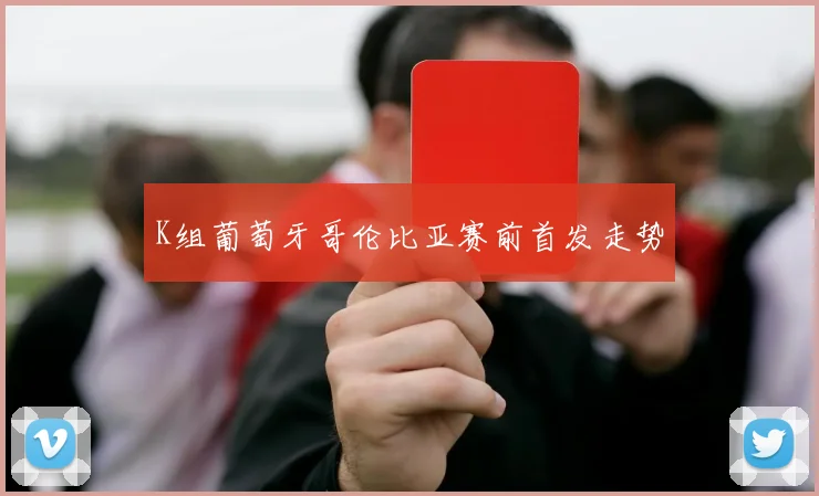 K组葡萄牙哥伦比亚赛前首发走势