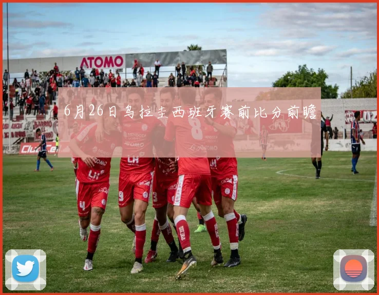 6月26日乌拉圭西班牙赛前比分前瞻