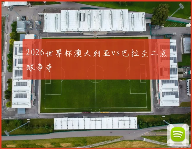 2026世界杯澳大利亚vs巴拉圭二点球争夺
