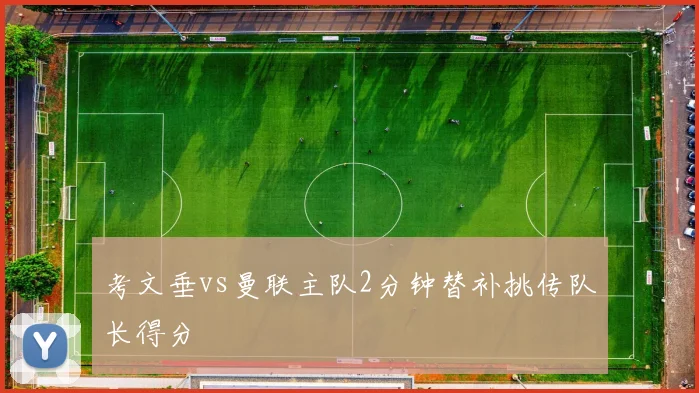考文垂vs曼联主队2分钟替补挑传队长得分