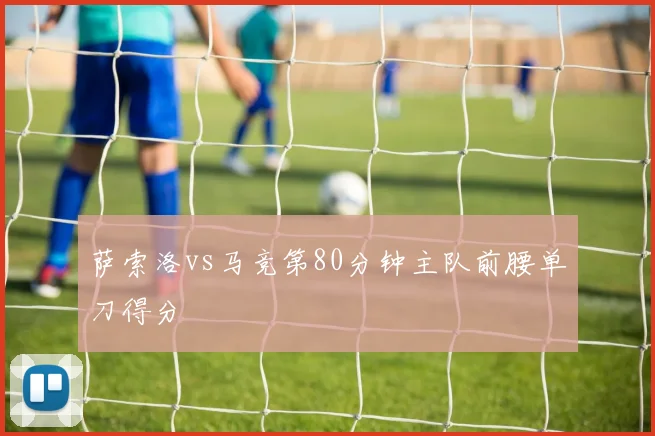萨索洛vs马竞第80分钟主队前腰单刀得分