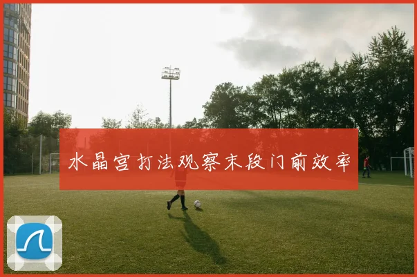 水晶宫打法观察末段门前效率