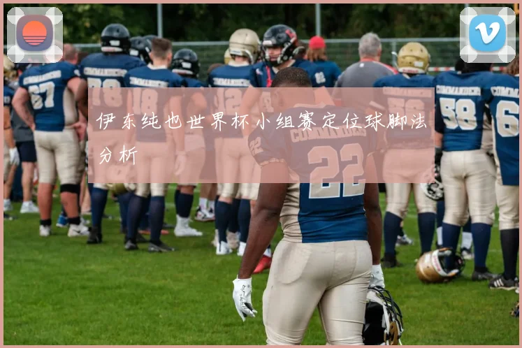 伊东纯也世界杯小组赛定位球脚法分析