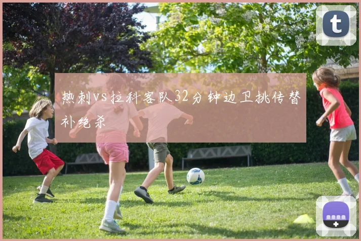 热刺vs拉科客队32分钟边卫挑传替补绝杀