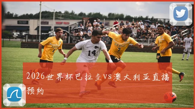 2026世界杯巴拉圭vs澳大利亚直播预约