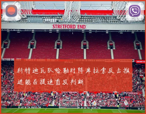 科特迪瓦队哈勒对阵库拉索反击推进能否提速首发判断
