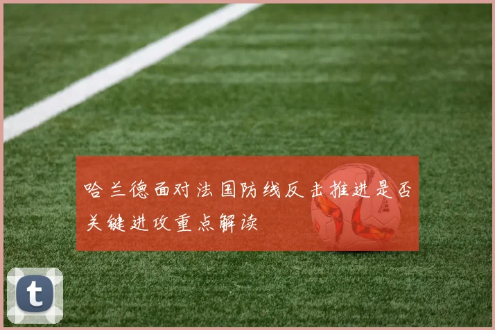 哈兰德面对法国防线反击推进是否关键进攻重点解读
