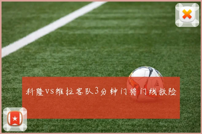 科隆vs维拉客队3分钟门将门线救险